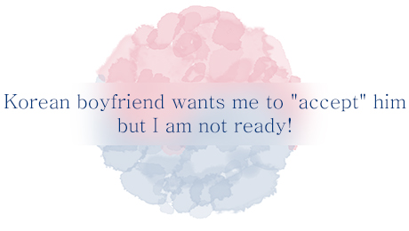 Korean men sex Korean boyfriend wants me to accept him but I am not ready